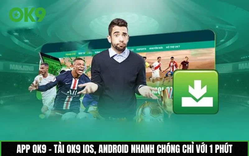 App OK9 - Tải OK9 iOS, Android nhanh chóng chỉ với 1 phút