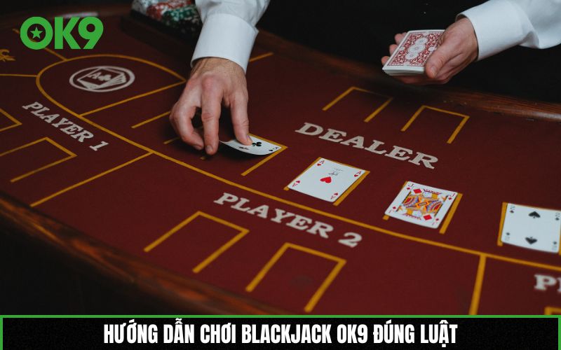 Hướng dẫn chơi Blackjack OK9 đúng luật