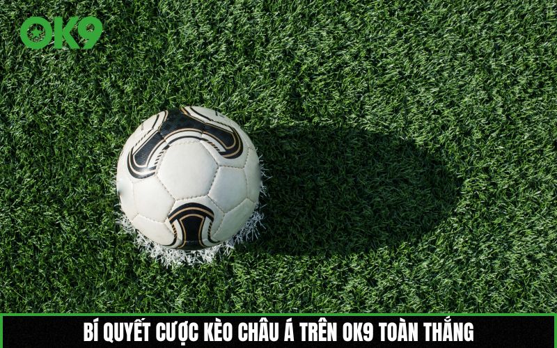 Bí quyết cược kèo châu Á trên OK9 toàn thắng