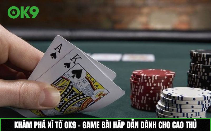 Xì tố OK9 – Game bài hấp dẫn dành cho cao thủ