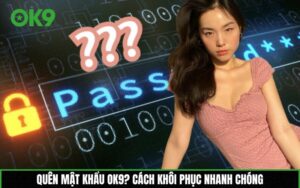 Quên mật khẩu OK9? Cách khôi phục nhanh chóng