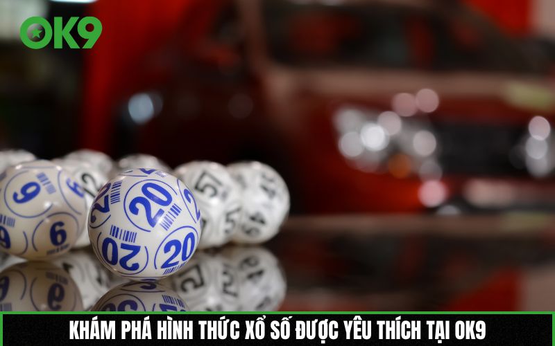 Khám phá hình thức Xổ số được yêu thích tại OK9